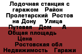 Лодочная станция с гаражом › Район ­ Пролетарский (Ростов-на-Дону) › Улица ­ Путевая › Дом ­ 1 А › Общая площадь ­ 67 › Цена ­ 1 000 000 - Ростовская обл. Недвижимость » Гаражи   